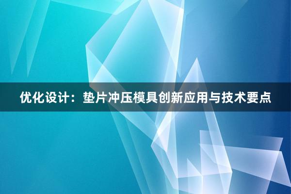 优化设计：垫片冲压模具创新应用与技术要点